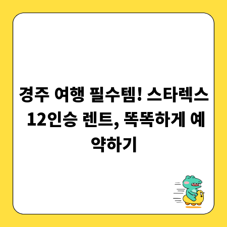 경주 여행 필수템! 스타렉스 12인승 렌트, 똑똑하게 예약하기