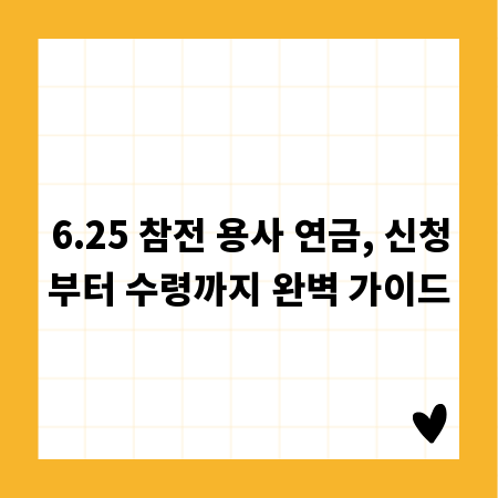 6.25 참전 용사 연금, 신청부터 수령까지 완벽 가이드