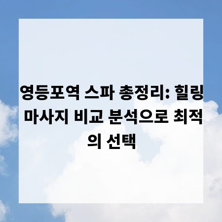 영등포역 스파 총정리: 힐링 마사지 비교 분석으로 최적의 선택