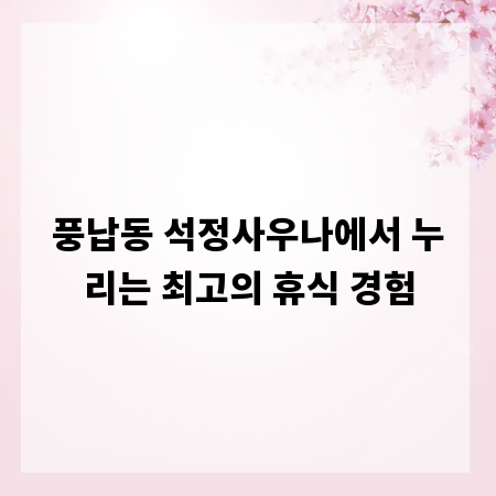 풍납동 석정사우나에서 누리는 최고의 휴식 경험