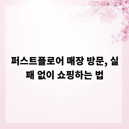 퍼스트플로어 매장 방문, 실패 없이 쇼핑하는 법