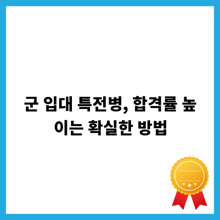 군 입대 특전병, 합격률 높이는 확실한 방법