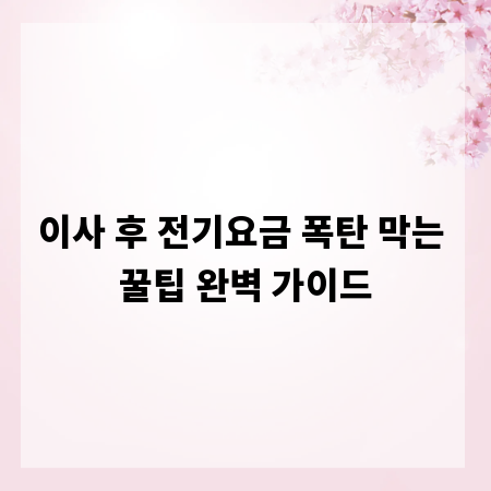 이사 후 전기요금 폭탄 막는 꿀팁 완벽 가이드