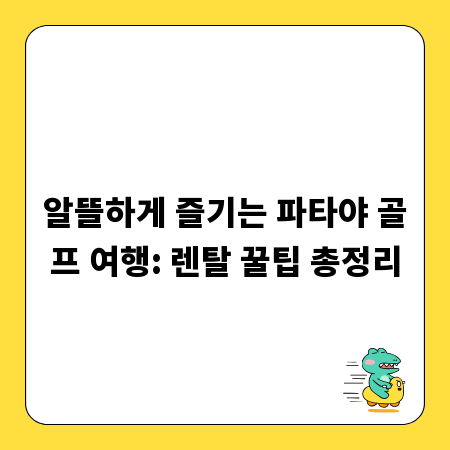 알뜰하게 즐기는 파타야 골프 여행: 렌탈 꿀팁 총정리