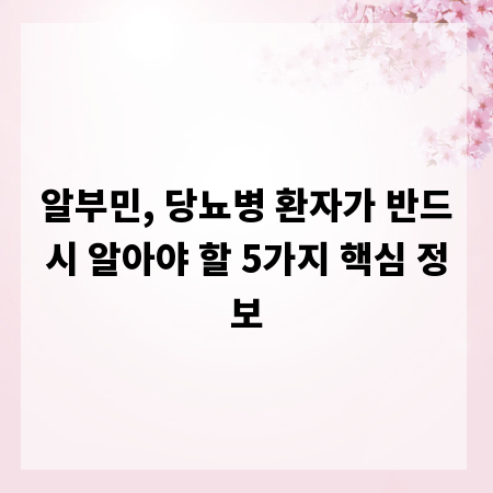 알부민, 당뇨병 환자가 반드시 알아야 할 5가지 핵심 정보