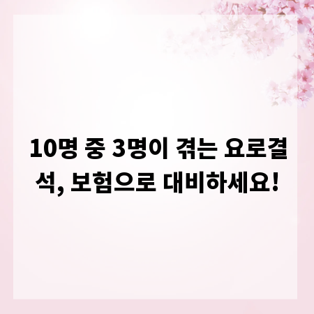 10명 중 3명이 겪는 요로결석, 보험으로 대비하세요!
