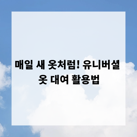 매일 새 옷처럼! 유니버셜 옷 대여 활용법