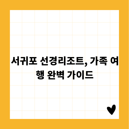 서귀포 선경리조트, 가족 여행 완벽 가이드