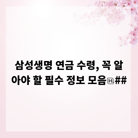삼성생명 연금 수령, 꼭 알아야 할 필수 정보 모음
##