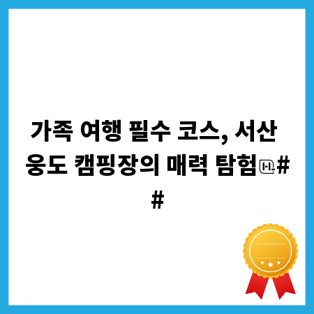 가족 여행 필수 코스, 서산 웅도 캠핑장의 매력 탐험
##
