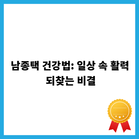 남종택 건강법: 일상 속 활력 되찾는 비결