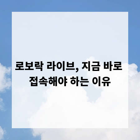 로보락 라이브, 지금 바로 접속해야 하는 이유