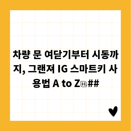 차량 문 여닫기부터 시동까지, 그랜져 IG 스마트키 사용법 A to Z
##