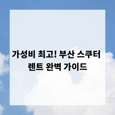 가성비 최고! 부산 스쿠터 렌트 완벽 가이드