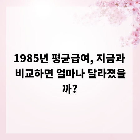 1985년 평균급여, 지금과 비교하면 얼마나 달라졌을까?