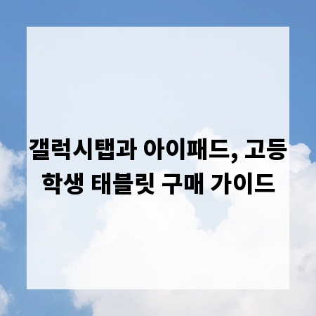 갤럭시탭과 아이패드, 고등학생 태블릿 구매 가이드