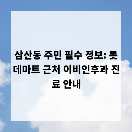 삼산동 주민 필수 정보: 롯데마트 근처 이비인후과 진료 안내