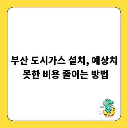 부산 도시가스 설치, 예상치 못한 비용 줄이는 방법