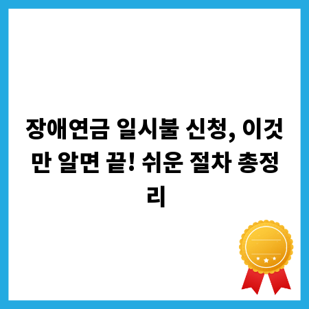 장애연금 일시불 신청, 이것만 알면 끝! 쉬운 절차 총정리