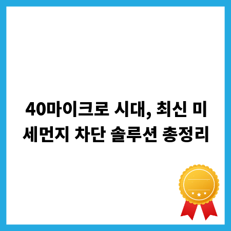 40마이크로 시대, 최신 미세먼지 차단 솔루션 총정리