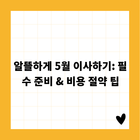 알뜰하게 5월 이사하기: 필수 준비 & 비용 절약 팁