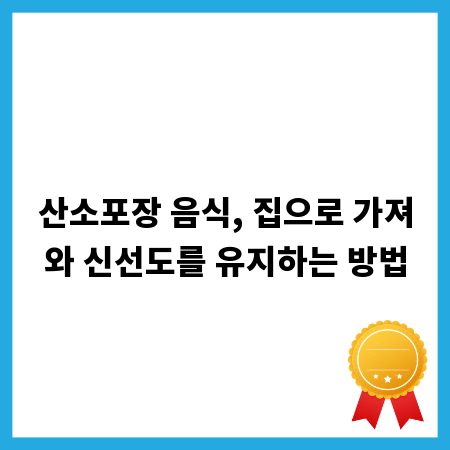 산소포장 음식, 집으로 가져와 신선도를 유지하는 방법