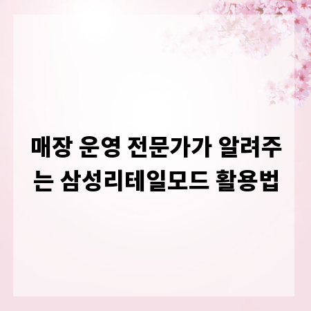 매장 운영 전문가가 알려주는 삼성리테일모드 활용법