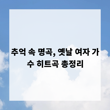 추억 속 명곡, 옛날 여자 가수 히트곡 총정리
