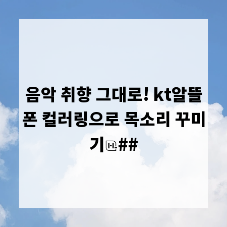 음악 취향 그대로! kt알뜰폰 컬러링으로 목소리 꾸미기
##