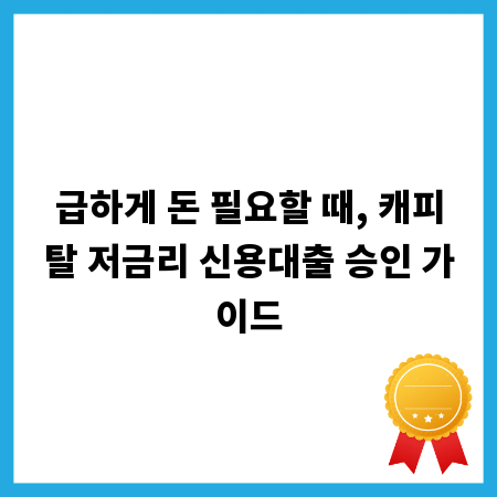 급하게 돈 필요할 때, 캐피탈 저금리 신용대출 승인 가이드