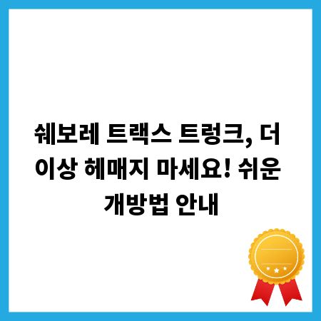 쉐보레 트랙스 트렁크, 더 이상 헤매지 마세요! 쉬운 개방법 안내