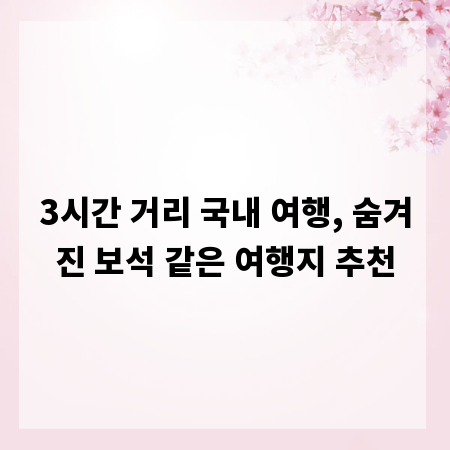3시간 거리 국내 여행, 숨겨진 보석 같은 여행지 추천