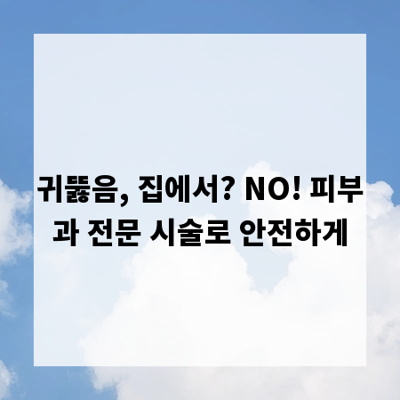 귀뚫음, 집에서? NO! 피부과 전문 시술로 안전하게