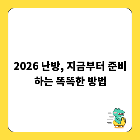 2026 난방, 지금부터 준비하는 똑똑한 방법