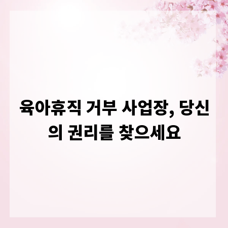 육아휴직 거부 사업장, 당신의 권리를 찾으세요