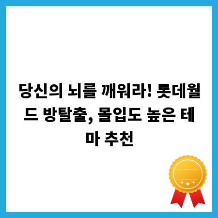당신의 뇌를 깨워라! 롯데월드 방탈출, 몰입도 높은 테마 추천