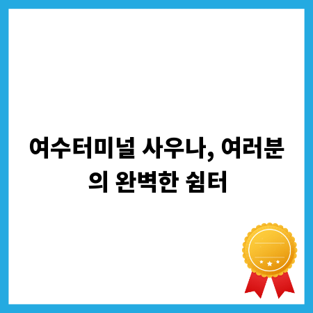 여수터미널 사우나, 여러분의 완벽한 쉼터