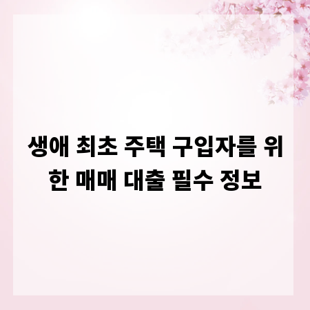 생애 최초 주택 구입자를 위한 매매 대출 필수 정보