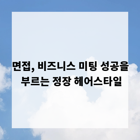 면접, 비즈니스 미팅 성공을 부르는 정장 헤어스타일
