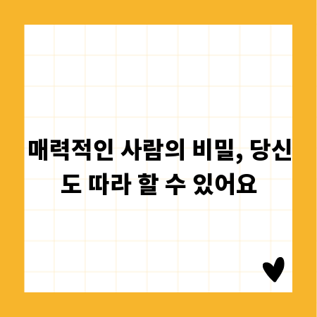 매력적인 사람의 비밀, 당신도 따라 할 수 있어요