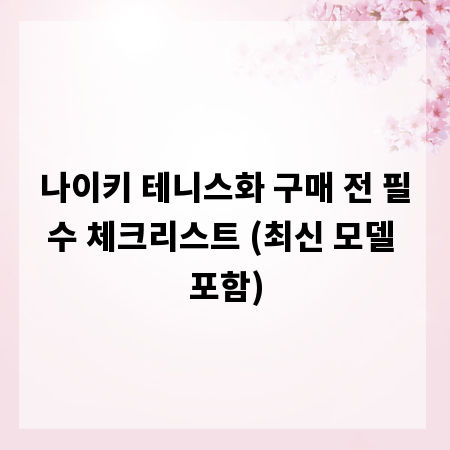나이키 테니스화 구매 전 필수 체크리스트 (최신 모델 포함)