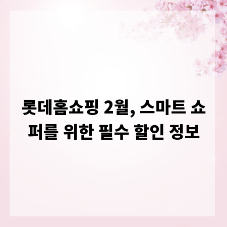 롯데홈쇼핑 2월, 스마트 쇼퍼를 위한 필수 할인 정보