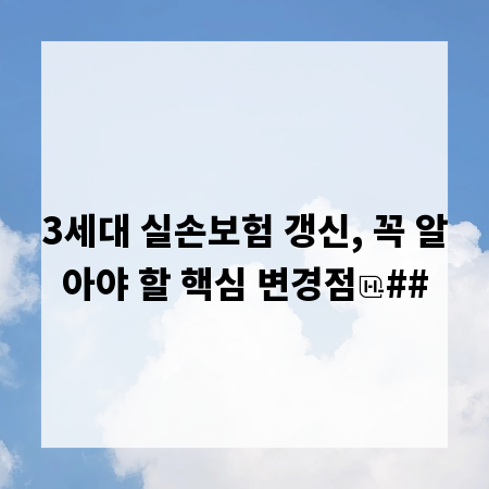 3세대 실손보험 갱신, 꼭 알아야 할 핵심 변경점
##