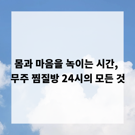 몸과 마음을 녹이는 시간, 무주 찜질방 24시의 모든 것