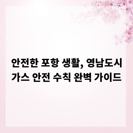 안전한 포항 생활, 영남도시가스 안전 수칙 완벽 가이드