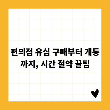 편의점 유심 구매부터 개통까지, 시간 절약 꿀팁