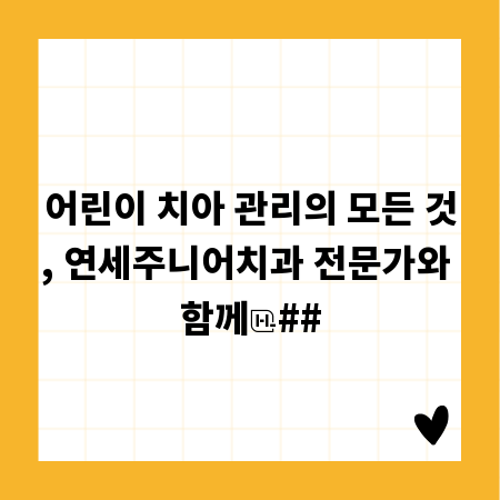 어린이 치아 관리의 모든 것, 연세주니어치과 전문가와 함께
##
