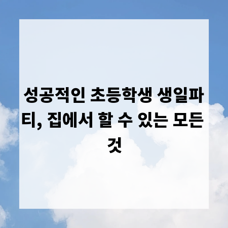 성공적인 초등학생 생일파티, 집에서 할 수 있는 모든 것