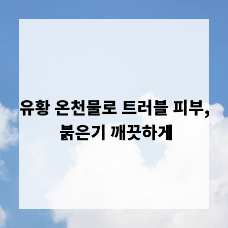 유황 온천물로 트러블 피부, 붉은기 깨끗하게