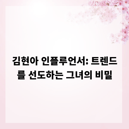 김현아 인플루언서: 트렌드를 선도하는 그녀의 비밀